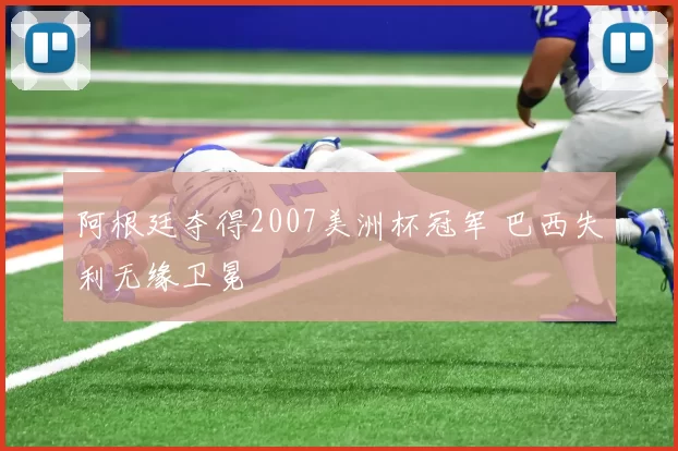 阿根廷夺得2007美洲杯冠军 巴西失利无缘卫冕