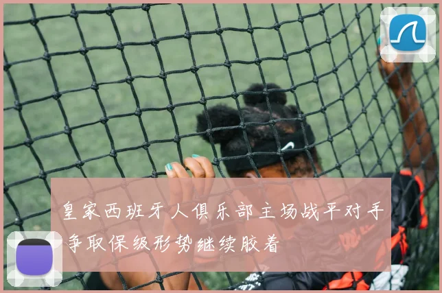 皇家西班牙人俱乐部主场战平对手 争取保级形势继续胶着
