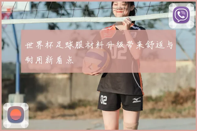 世界杯足球服材料升级带来舒适与耐用新看点