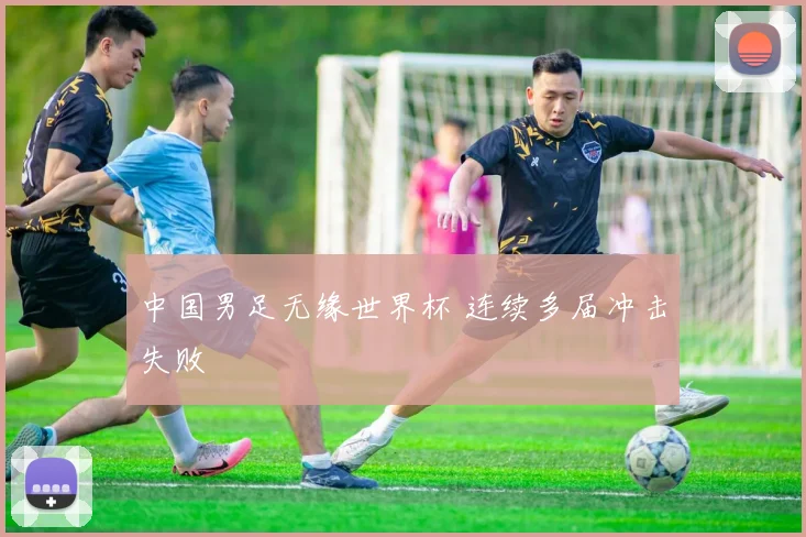 中国男足无缘世界杯 连续多届冲击失败