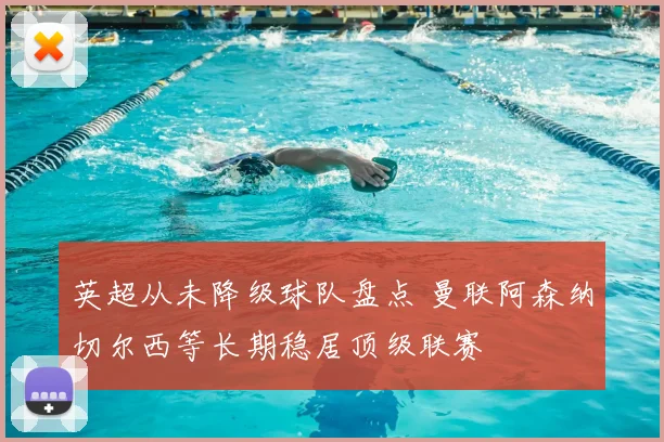 英超从未降级球队盘点 曼联阿森纳切尔西等长期稳居顶级联赛