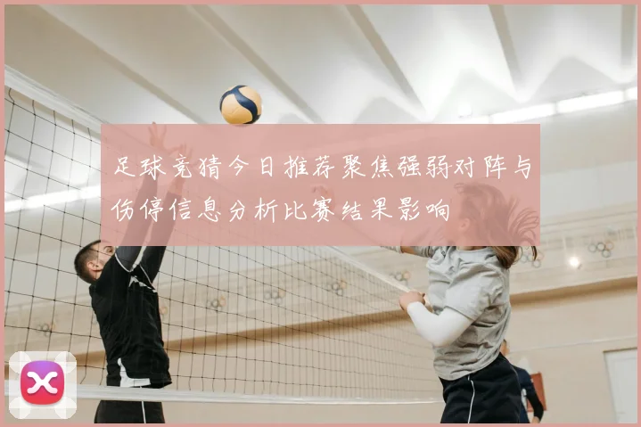 足球竞猜今日推荐聚焦强弱对阵与伤停信息分析比赛结果影响