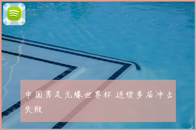 中国男足无缘世界杯 连续多届冲击失败