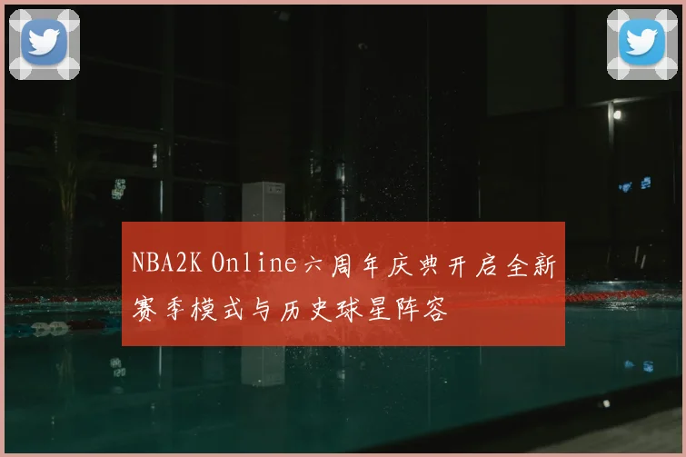 NBA2K Online六周年庆典开启全新赛季模式与历史球星阵容