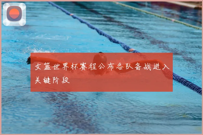 女篮世界杯赛程公布各队备战进入关键阶段